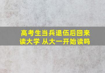 高考生当兵退伍后回来读大学 从大一开始读吗